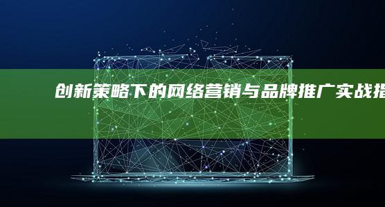 创新策略下的网络营销与品牌推广实战指南